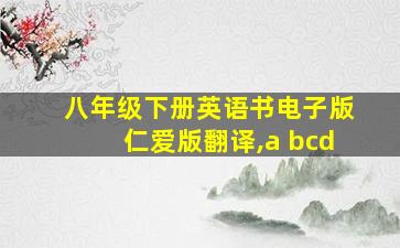 八年级下册英语书电子版仁爱版翻译,a bcd